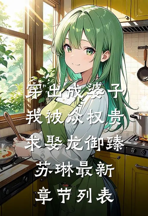 穿出成婆子，我被众权贵求娶龙御臻苏琳最新章节列表