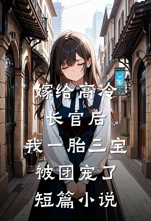 嫁给高冷长官后，我一胎三宝被团宠了短篇小说