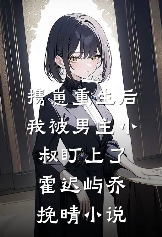 携崽重生后，我被男主小叔盯上了霍迟屿乔挽晴小说
