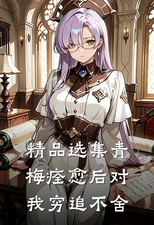 精品选集青梅痊愈后对我穷追不舍