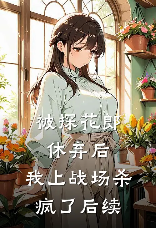 被探花郎休弃后，我上战场杀疯了后续