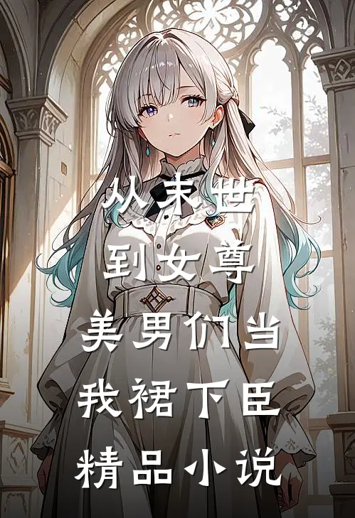 从末世到女尊,美男们当我裙下臣精品小说