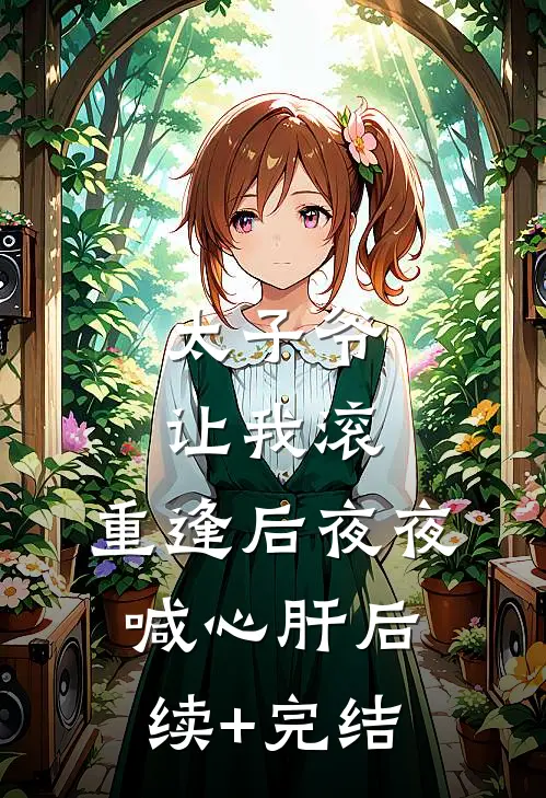 太子爷让我滚，重逢后夜夜喊心肝后续+完结