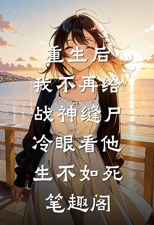 重生后，我不再给战神缝尸，冷眼看他生不如死笔趣阁