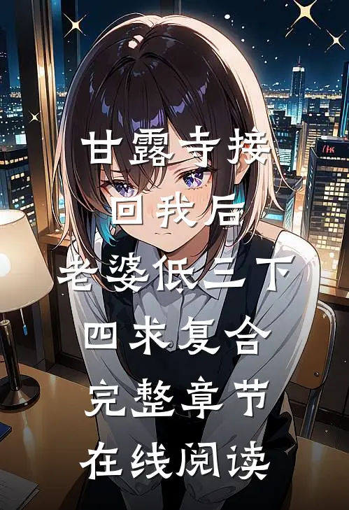 甘露寺接回我后，老婆低三下四求复合完整章节在线阅读