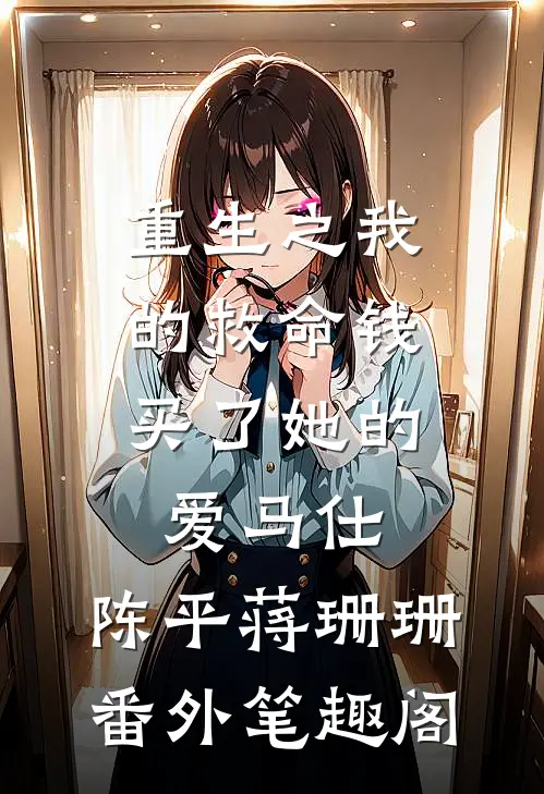 重生之我的救命钱，买了她的爱马仕：陈平蒋珊珊番外笔趣阁