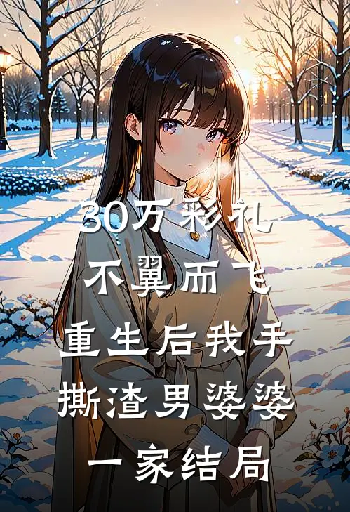 30万彩礼不翼而飞，重生后我手撕渣男婆婆一家结局