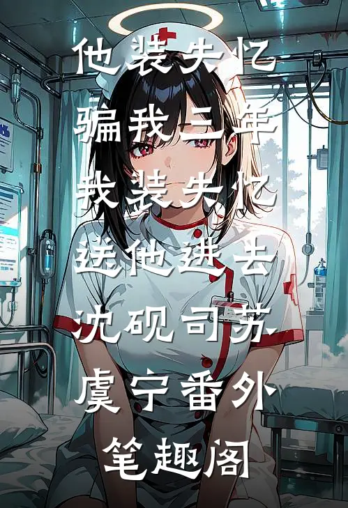 他装失忆骗我三年，我装失忆送他进去：沈砚司苏虞宁番外笔趣阁