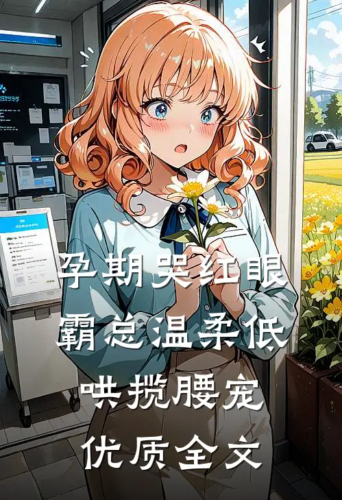 孕期哭红眼，霸总温柔低哄揽腰宠优质全文