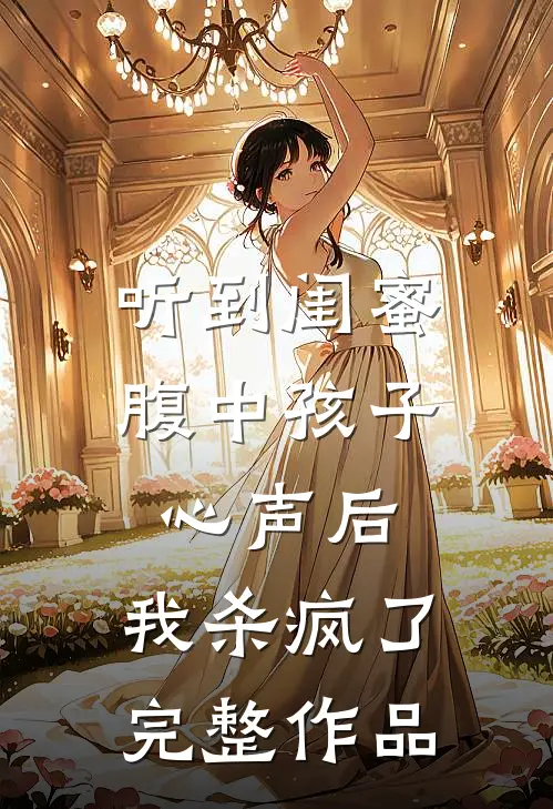 听到闺蜜腹中孩子心声后，我杀疯了完整作品