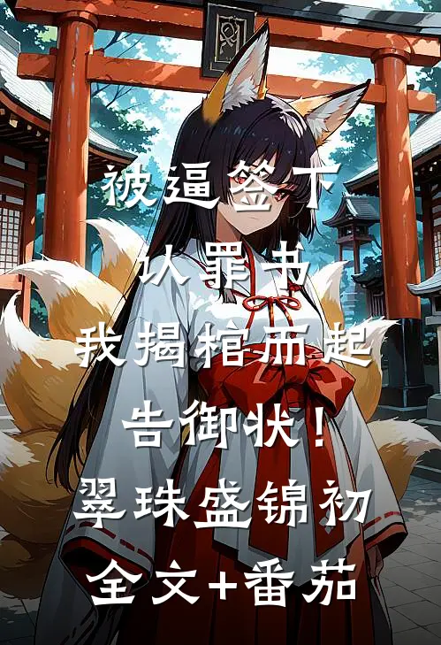 被逼签下认罪书，我揭棺而起告御状！翠珠盛锦初全文+番茄