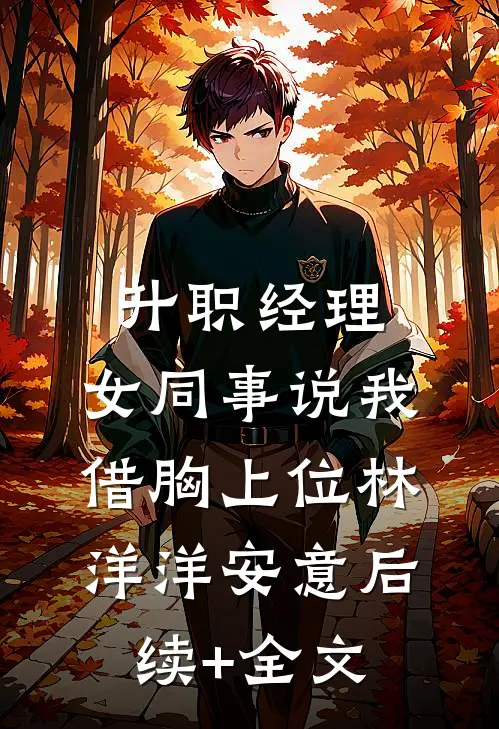 升职经理，女同事说我借胸上位林洋洋安意后续+全文