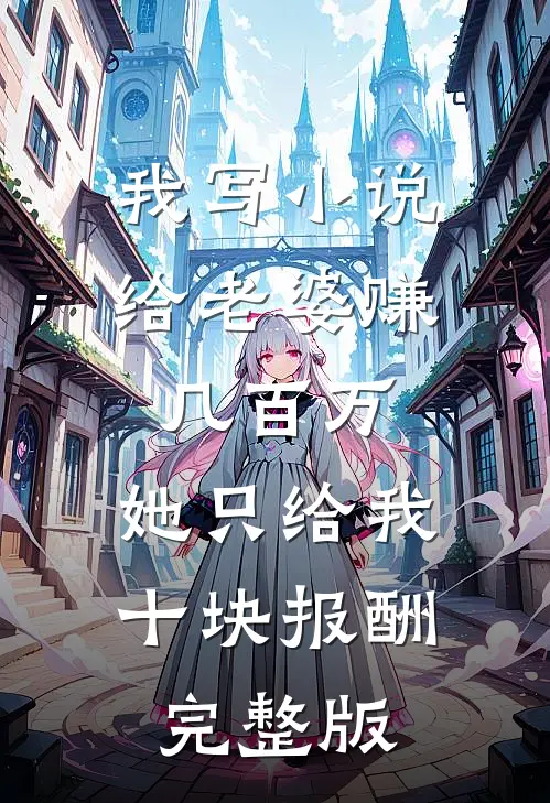 我写小说给老婆赚几百万，她只给我十块报酬完整版