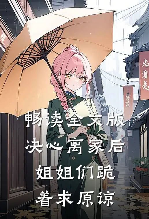 畅读全文版决心离家后，姐姐们跪着求原谅