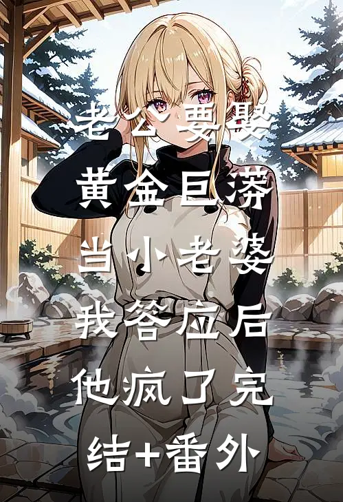 老公要娶黄金巨蟒当小老婆，我答应后他疯了完结+番外