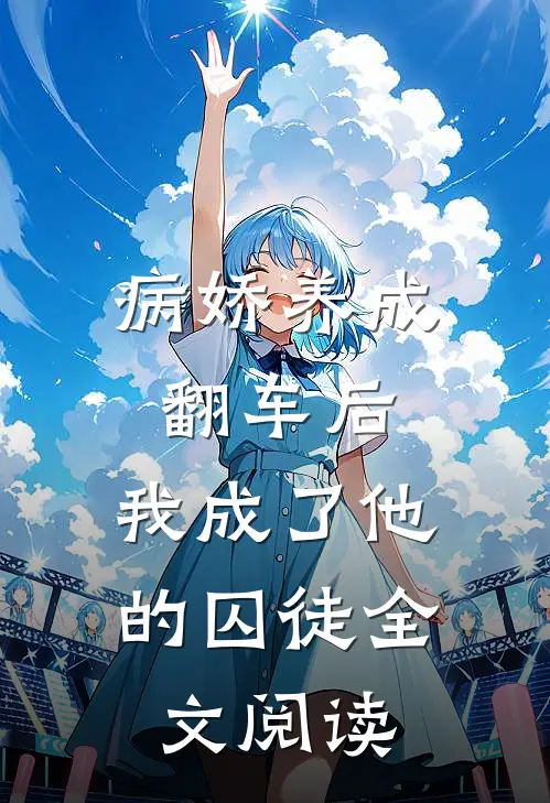 病娇养成翻车后，我成了他的囚徒全文阅读