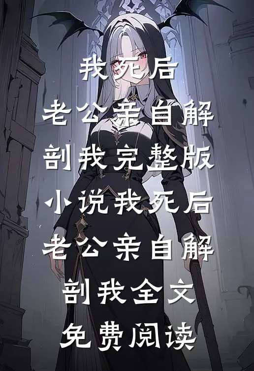 我死后，老公亲自解剖我完整版小说_我死后，老公亲自解剖我全文免费阅读