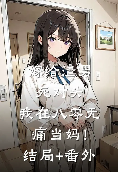 嫁给渣男死对头，我在八零无痛当妈！结局+番外