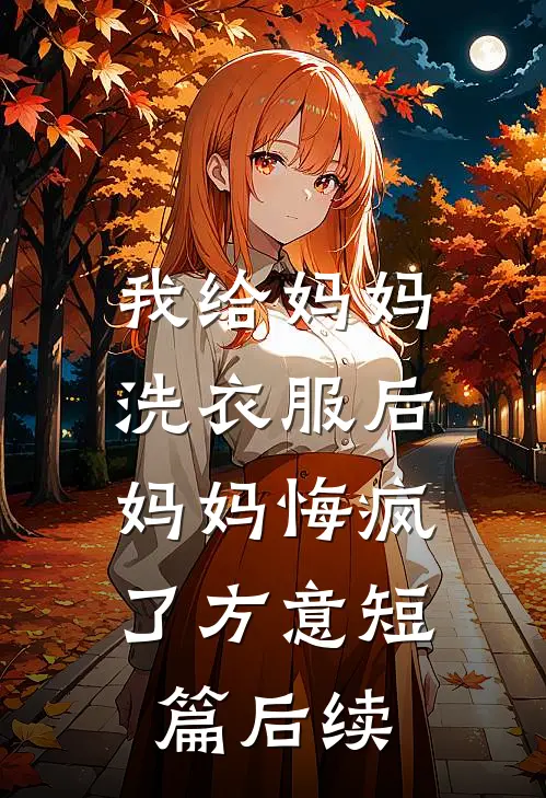 我给妈妈洗衣服后，妈妈悔疯了方意短篇后续