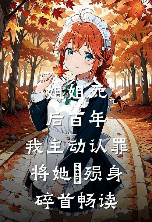 姐姐死后百年，我主动认罪将她‌殒身碎首畅读