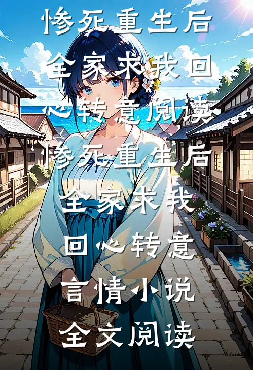 惨死重生后，全家求我回心转意阅读_惨死重生后，全家求我回心转意言情小说全文阅读