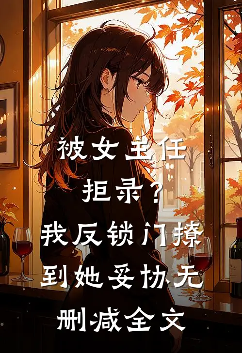 被女主任拒录？我反锁门撩到她妥协无删减全文