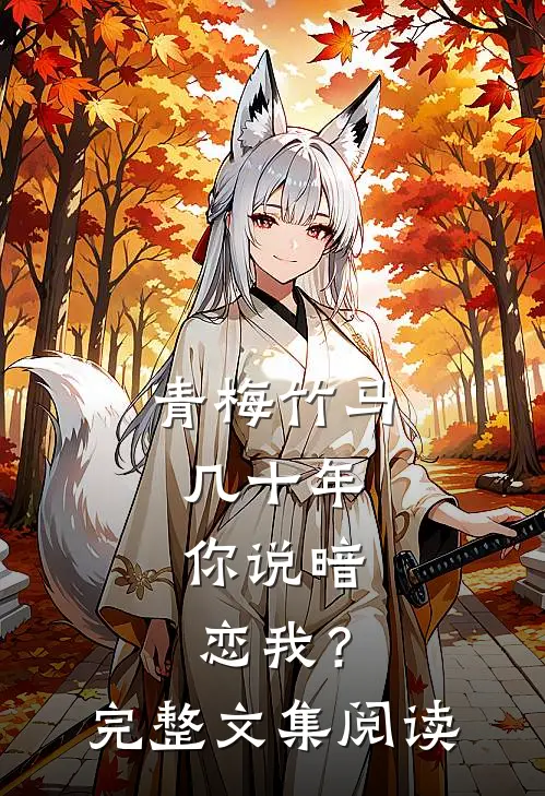 青梅竹马几十年，你说暗恋我？完整文集阅读