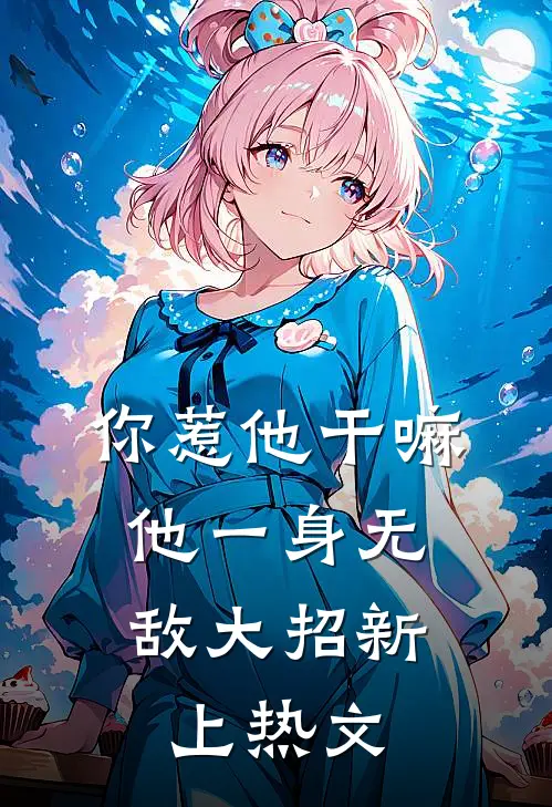 你惹他干嘛，他一身无敌大招新上热文