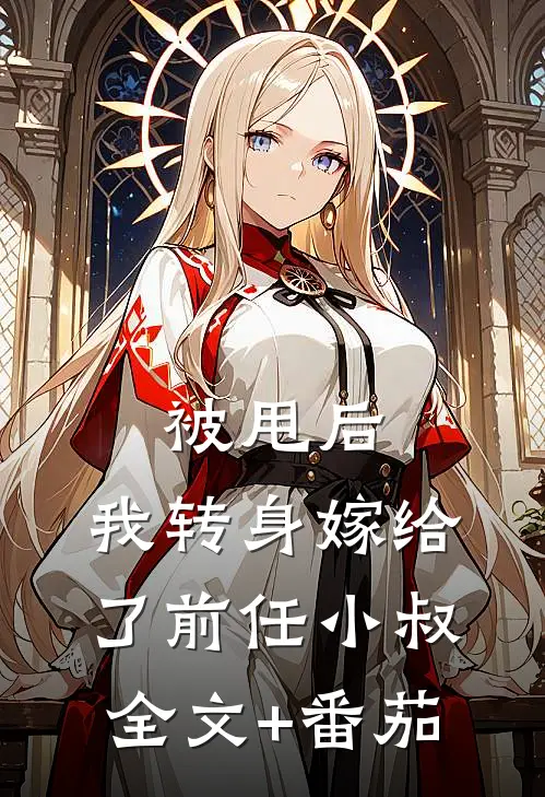 被甩后，我转身嫁给了前任小叔全文+番茄