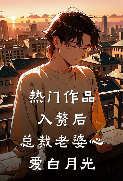 热门作品入赘后，总裁老婆心爱白月光