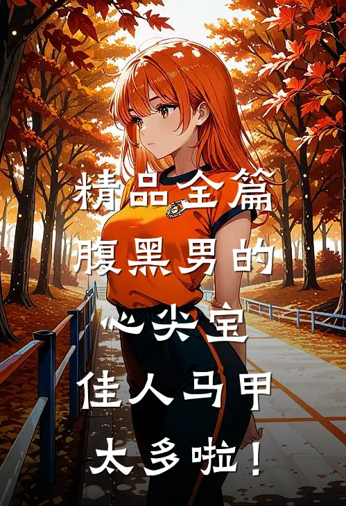 精品全篇腹黑男的心尖宝：佳人马甲太多啦！