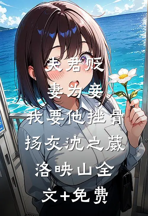 夫君贬妻为妾，我要他挫骨扬灰沈之葳洛映山全文+免费
