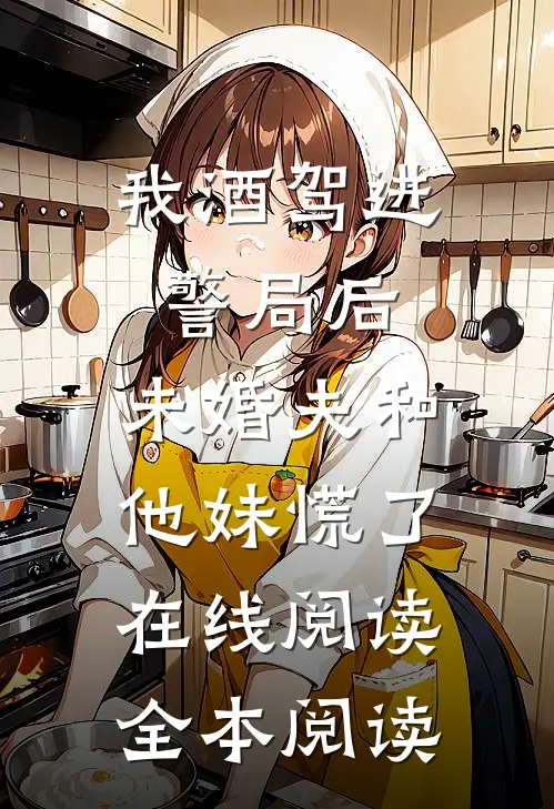 我酒驾进警局后，未婚夫和他妹慌了在线阅读全本阅读