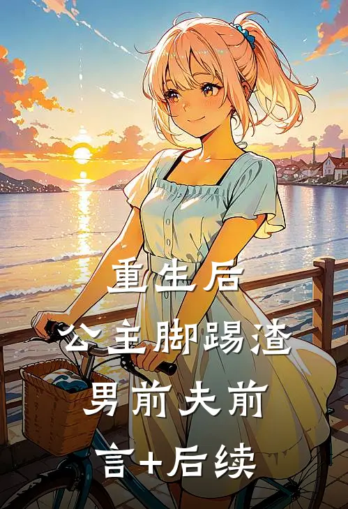 重生后，公主脚踢渣男前夫前言+后续