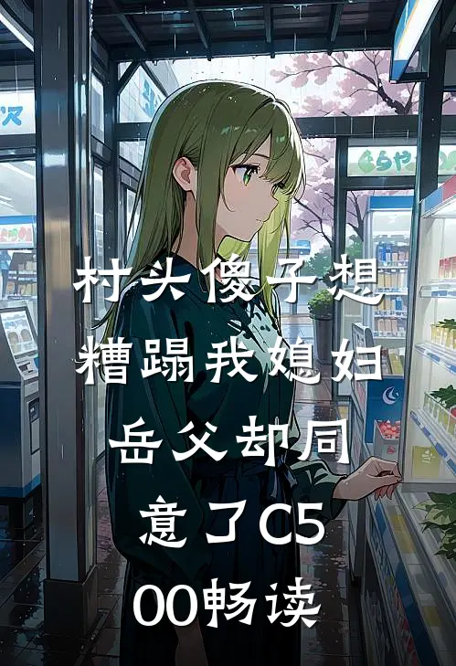 村头傻子想糟蹋我媳妇，岳父却同意了C500畅读