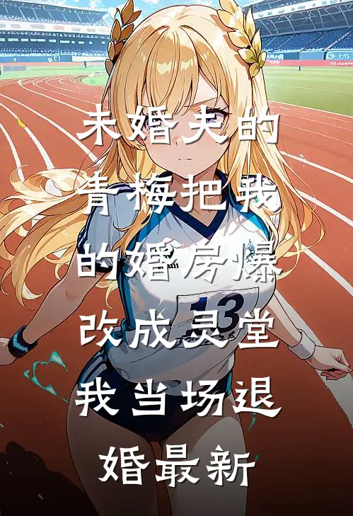 未婚夫的青梅把我的婚房爆改成灵堂，我当场退婚最新