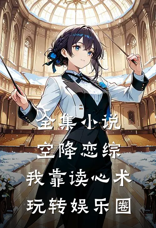 全集小说空降恋综，我靠读心术玩转娱乐圈