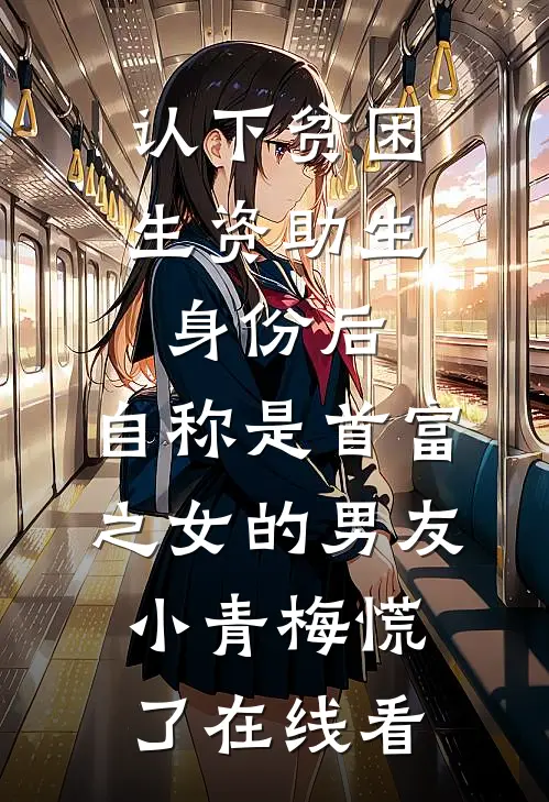 认下贫困生资助生身份后，自称是首富之女的男友小青梅慌了在线看