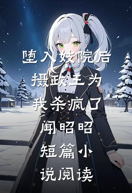 堕入妓院后，摄政王为我杀疯了闻昭昭短篇小说阅读