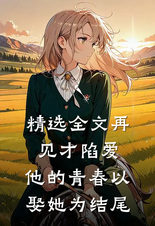 精选全文再见才陷爱：他的青春以娶她为结尾