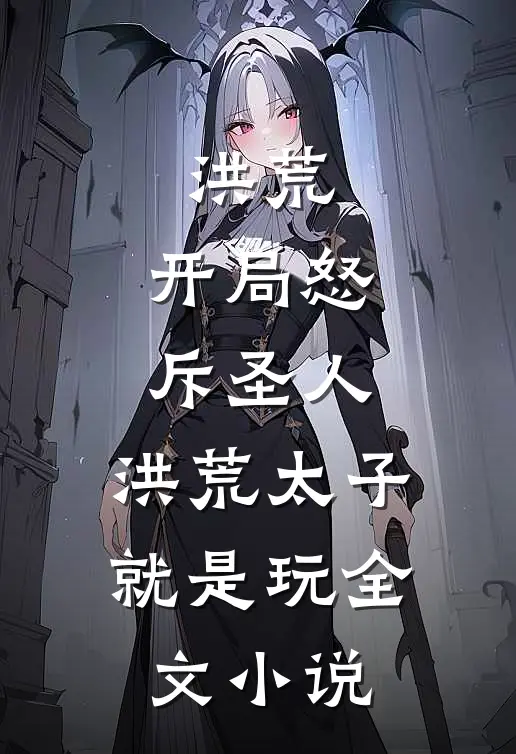 洪荒：开局怒斥圣人，洪荒太子就是玩全文小说