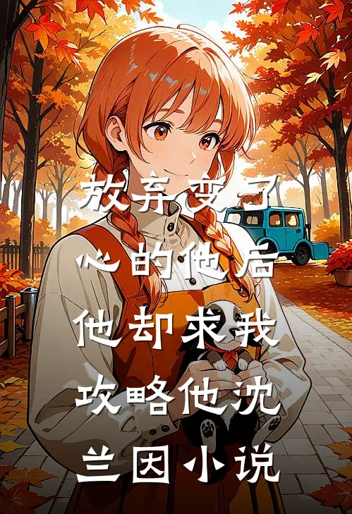 放弃变了心的他后，他却求我攻略他沈兰因小说