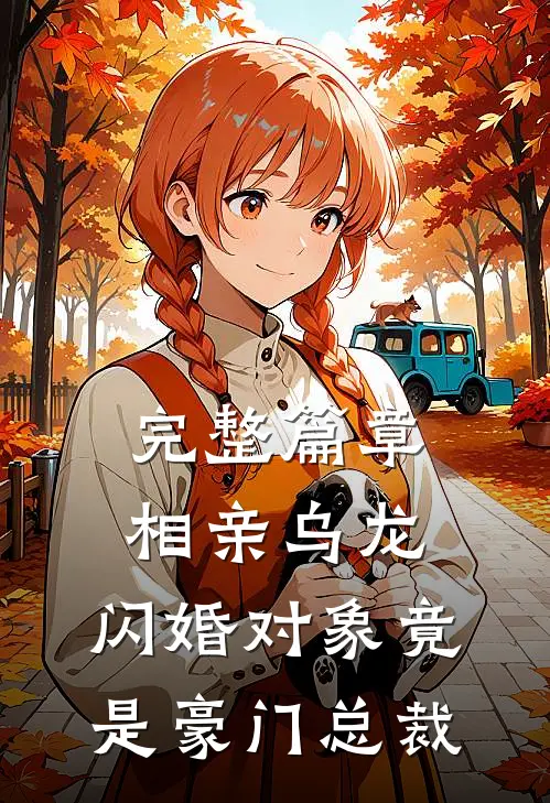 完整篇章相亲乌龙，闪婚对象竟是豪门总裁