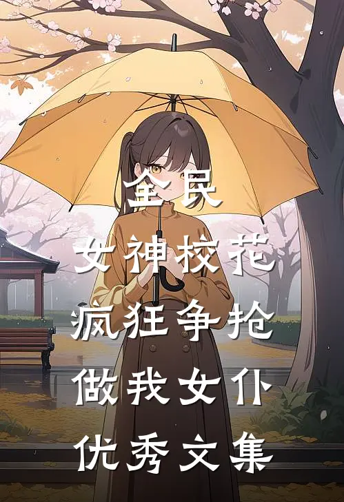 全民：女神校花疯狂争抢做我女仆优秀文集
