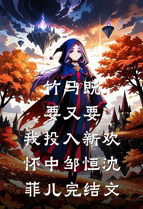竹马既要又要，我投入新欢怀中邹恒沈菲儿完结文