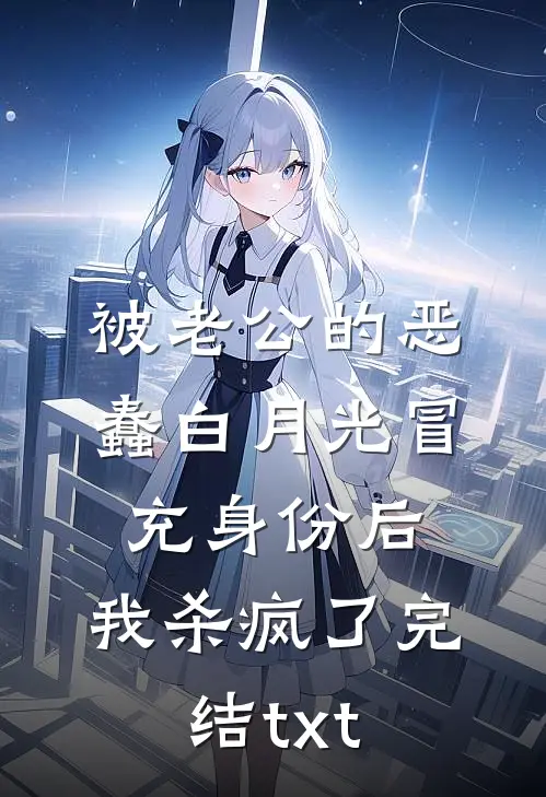 被老公的恶蠢白月光冒充身份后，我杀疯了完结txt