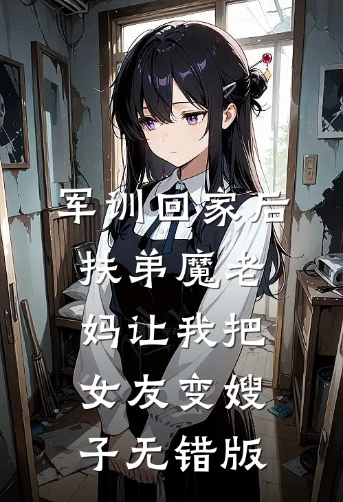 军训回家后，扶弟魔老妈让我把女友变嫂子无错版
