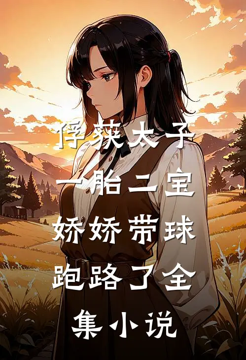俘获太子一胎二宝，娇娇带球跑路了全集小说