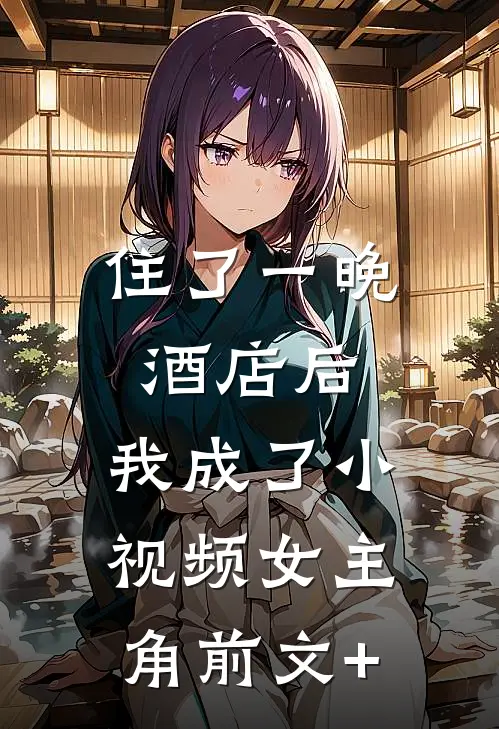 住了一晚酒店后，我成了小视频女主角前文+
