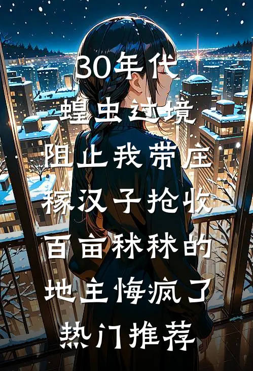 30年代蝗虫过境，阻止我带庄稼汉子抢收百亩秫秫的地主悔疯了热门推荐
